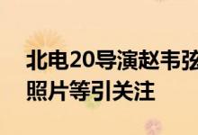 北电20导演赵韦弦哪里人？父母出生年月日照片等引关注