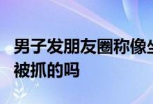 男子发朋友圈称像坐牢3小时后成真 这样也会被抓的吗