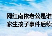 网红南依老公是谁做什么的 看研究生休学回家生孩子事件后续