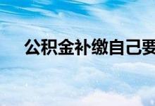 公积金补缴自己要补钱吗 快来探讨一下