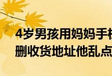 4岁男孩用妈妈手机网购35份洋葱 妈妈：没删收货地址他乱点