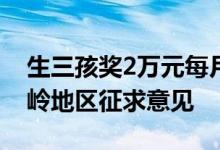 生三孩奖2万元每月补贴500元至3岁 大兴安岭地区征求意见