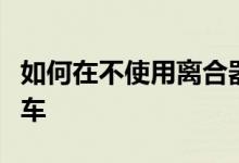 如何在不使用离合器的情况下驾驶手动变速器车