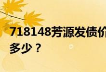 718148芳源发债价值分析 新债的发行规模是多少？