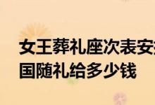 女王葬礼座次表安排中方坐几排 女王国葬各国随礼给多少钱