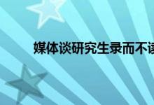 媒体谈研究生录而不读现象 研究生读不完会怎样