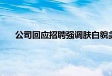 公司回应招聘强调肤白貌美大长腿 哪些公司的招聘有套路