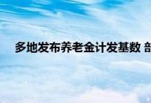 多地发布养老金计发基数 部分人的养老金会进行重算而变多