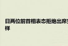 日两位前首相表态拒绝出席安倍国葬 日本首相谈安倍国葬会怎么样