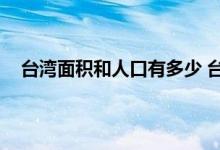 台湾面积和人口有多少 台湾统一的时间节点是什么时候