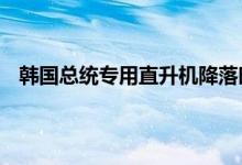 韩国总统专用直升机降落时撞树 韩国谁是下届总统