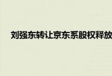 刘强东转让京东系股权释放哪些信号 刘强东在京东的控制权