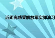 近距离感受解放军实弹演习正面射击 解放军实弹演习有几次