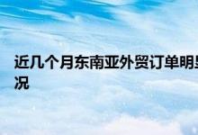 近几个月东南亚外贸订单明显减少 外贸订单被东南亚抢了流失情况