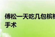 傅松一天吃几包槟榔嚼了多少年？为什么放弃手术