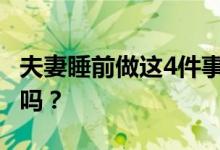 夫妻睡前做这4件事感情更加稳固长久 你做过吗？