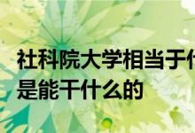 社科院大学相当于什么档次？该校研究生出来是能干什么的