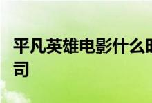 平凡英雄电影什么时候上映？出品方是哪家公司