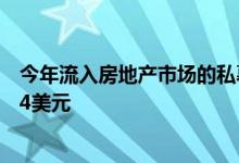 今年流入房地产市场的私募股权基金可能会创下新的高点至4美元