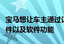 宝马想让车主通过订阅的方式获得车辆部分硬件以及软件功能