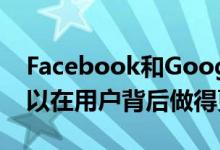 Facebook和Google这样的大型科技公司可以在用户背后做得更好