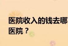 医院收入的钱去哪了 亚洲最大的医院是哪个医院？