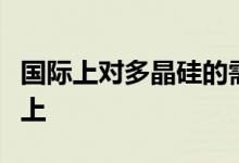 国际上对多晶硅的需求在增加光伏产业也在向上