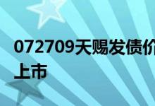 072709天赐发债价值分析 新债预计什么时候上市