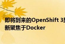 即将到来的OpenShift 3里程碑中的重大转变就是将PaaS重新聚焦于Docker