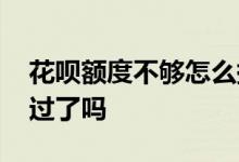 花呗额度不够怎么提升 这几个靠谱的方法试过了吗