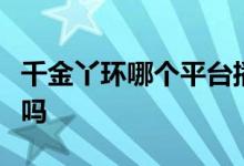 千金丫环哪个平台播出？董听瑶被方予泽睡了吗