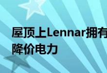 屋顶上Lennar拥有的太阳能系统提供20年的降价电力