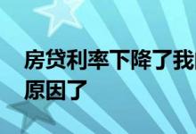 房贷利率下降了我的月供怎么不少 终于知道原因了