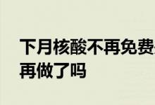 下月核酸不再免费是真的吗 上海下月核酸不再做了吗