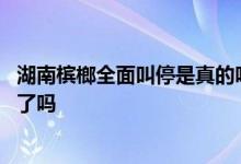 湖南槟榔全面叫停是真的吗影响有多大 中央发禁止槟榔政策了吗