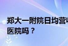 郑大一附院日均营收近6000万 是全球最大的医院吗？