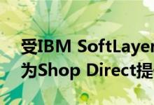 受IBM SoftLayer基础架构支持的混合云将为Shop Direct提供按需计算