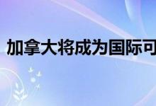 加拿大将成为国际可再生​​能源机构的成员