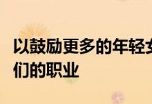 以鼓励更多的年轻女孩从事能够赚钱并挑战她们的职业