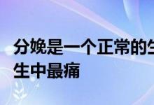 分娩是一个正常的生理过程却被公认为女性一生中最痛