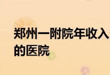 郑州一附院年收入多少 揭秘中国年收入最多的医院