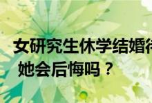 女研究生休学结婚待产：不想把老公让给别人 她会后悔吗？