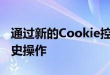 通过新的Cookie控件 反指纹识别保护和反历史操作