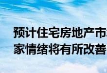 预计住宅房地产市场将出现一些上升趋势 买家情绪将有所改善