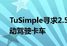 TuSimple寻求2.5亿美元的新资金来扩展自动驾驶卡车