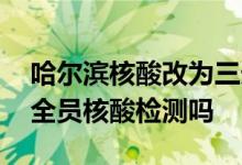 哈尔滨核酸改为三天一次了吗 哈市明天还做全员核酸检测吗