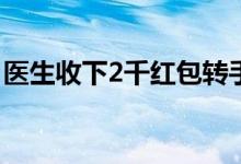 医生收下2千红包转手充进患者账户 医者仁心