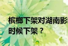 槟榔下架对湖南影响有多大 槟榔在海南什么时候下架？