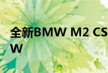 全新BMW M2 CS提升了M4破碎功率405 kW