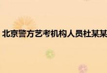 北京警方艺考机构人员杜某某被刑拘 杜某某事件中的杜某某是谁